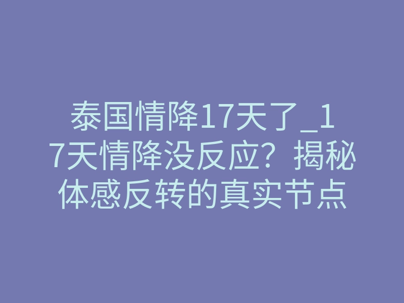 泰国情降17天了_17天情降没反应？揭秘体感反转的真实节点