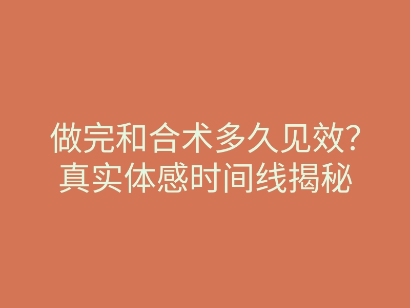 做完和合术多久见效?真实体感时间线揭秘