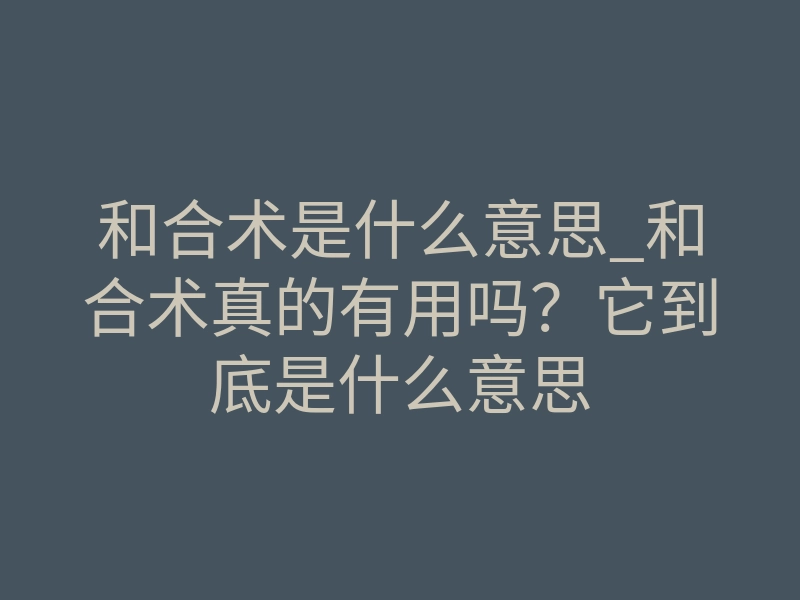 和合术是什么意思_和合术真的有用吗?它到底是什么意思