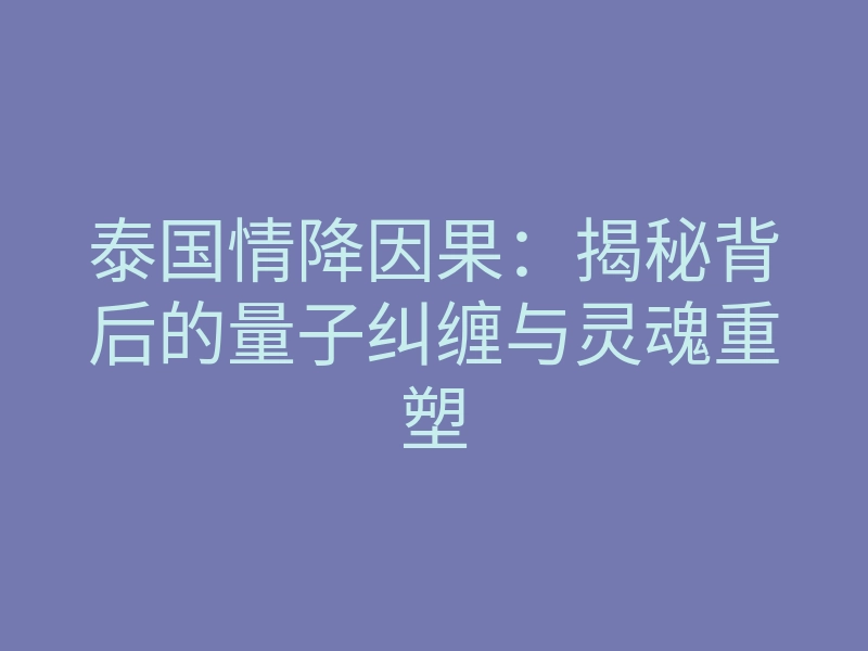 泰国情降因果:揭秘背后的量子纠缠与灵魂重塑