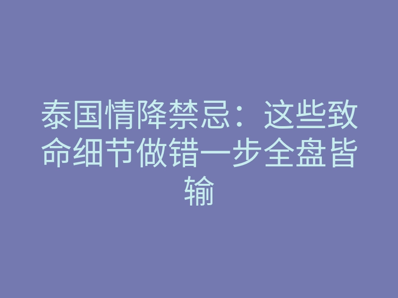 泰国情降禁忌:这些致命细节做错一步全盘皆输