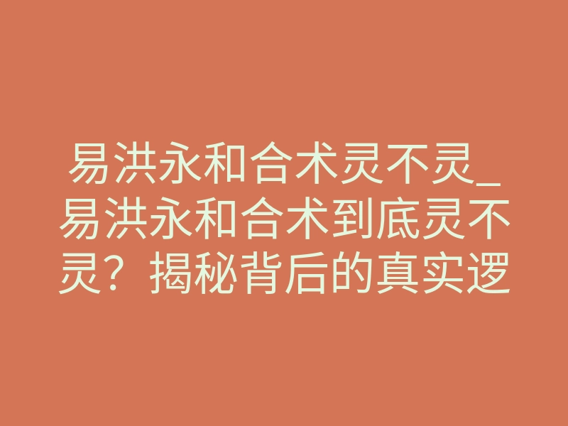易洪永和合术灵不灵_易洪永和合术到底灵不灵?揭秘背后的真实逻辑