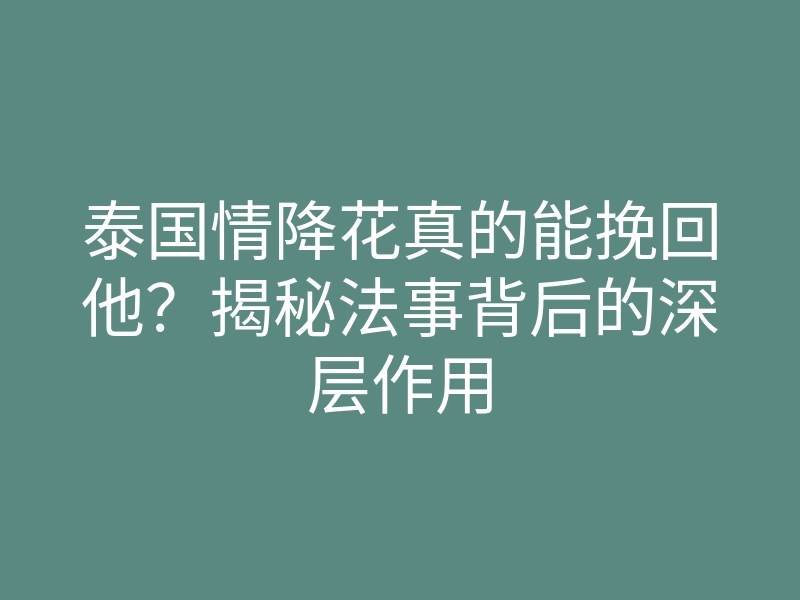 泰国情降花真的能挽回他?揭秘法事背后的深层作用