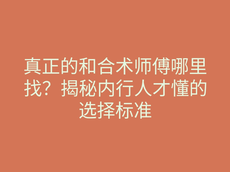 真正的和合术师傅哪里找?揭秘内行人才懂的选择标准