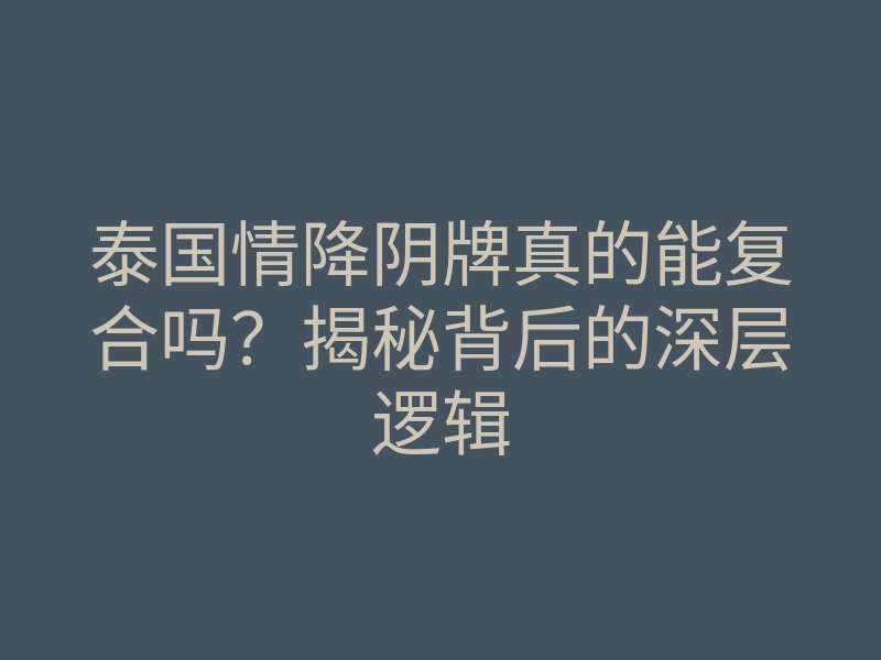泰国情降阴牌真的能复合吗?揭秘背后的深层逻辑