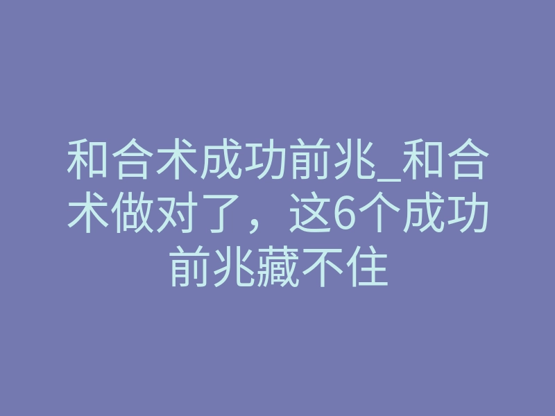 和合术成功前兆_和合术做对了,这6个成功前兆藏不住