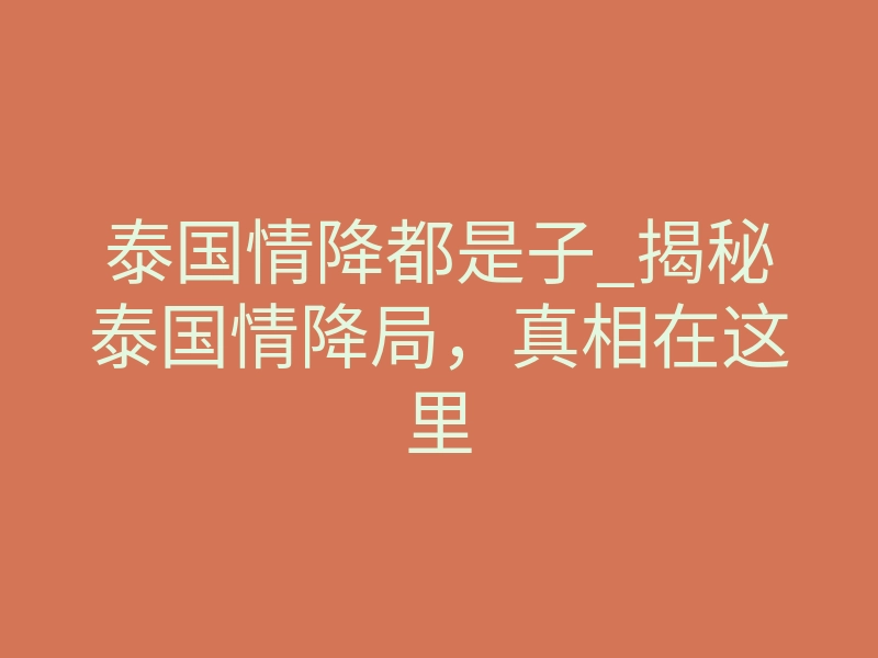 泰国情降都是子_揭秘泰国情降局,真相在这里
