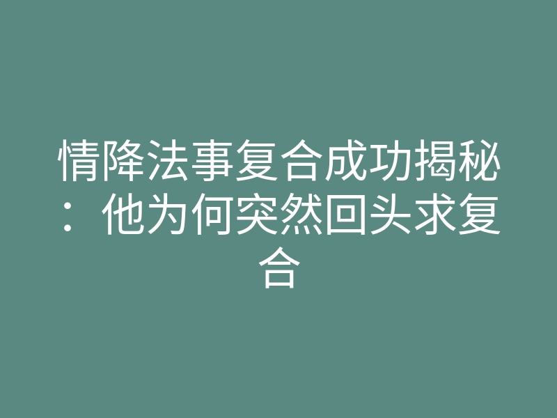 情降法事复合成功揭秘:他为何突然回头求复合