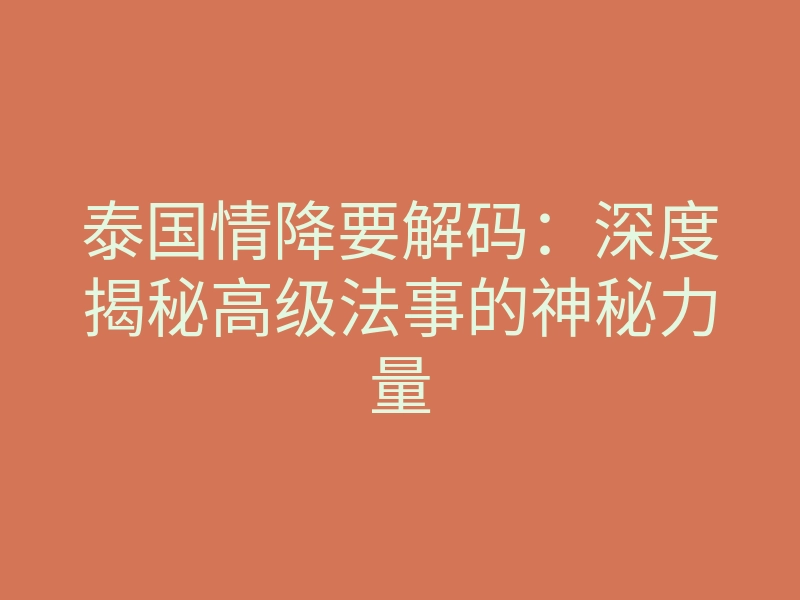 泰国情降要解码:深度揭秘高级法事的神秘力量