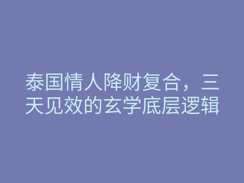 泰国情人降财复合,三天见效的玄学底层逻辑
