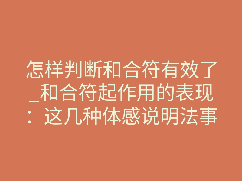 怎样判断和合符有效了_和合符起作用的表现:这几种体感说明法事已见效