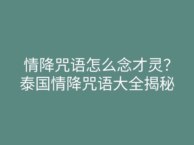 情降咒语怎么念才灵?泰国情降咒语大全揭秘