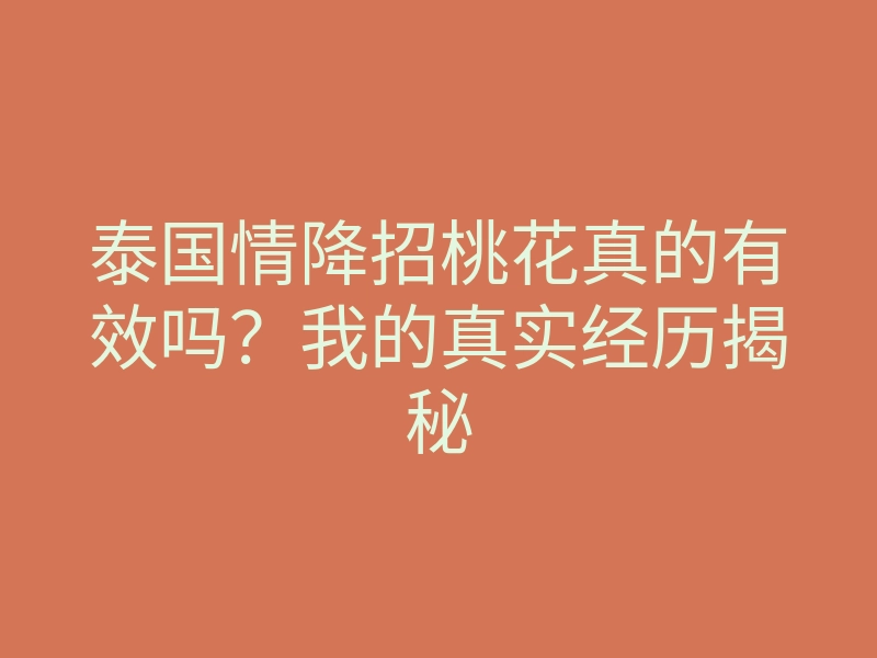 泰国情降招桃花真的有效吗?我的真实经历揭秘