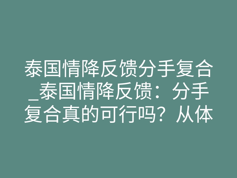 泰国情降反馈分手复合_泰国情降反馈:分手复合真的可行吗?从体感到结果全解析