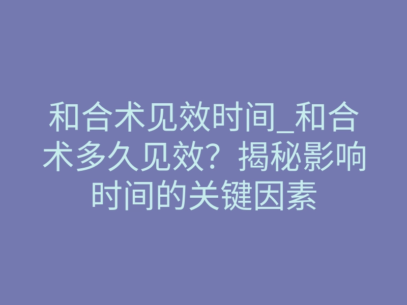 和合术见效时间_和合术多久见效?揭秘影响时间的关键因素