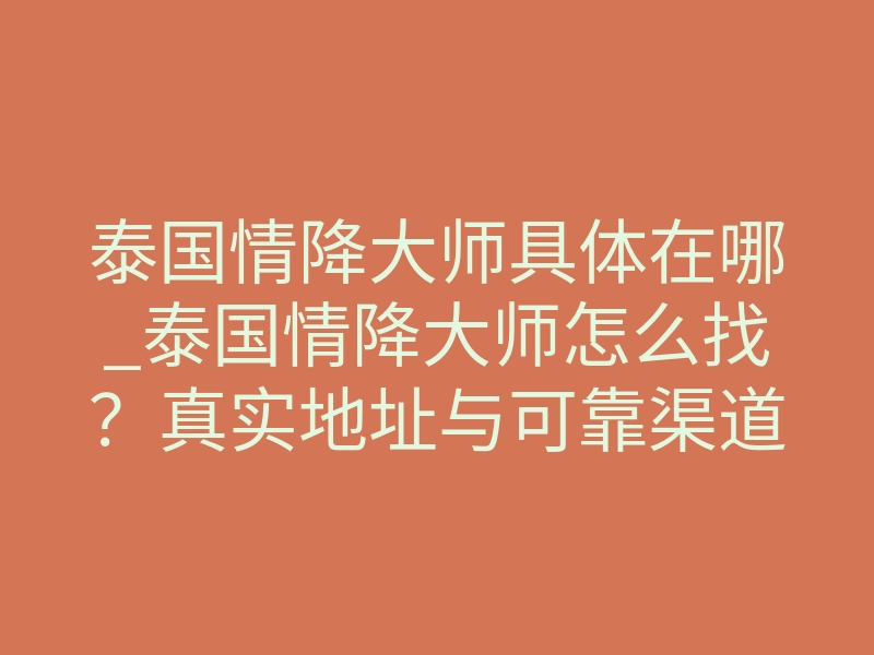 泰国情降大师具体在哪_泰国情降大师怎么找?真实地址与可靠渠道全解析