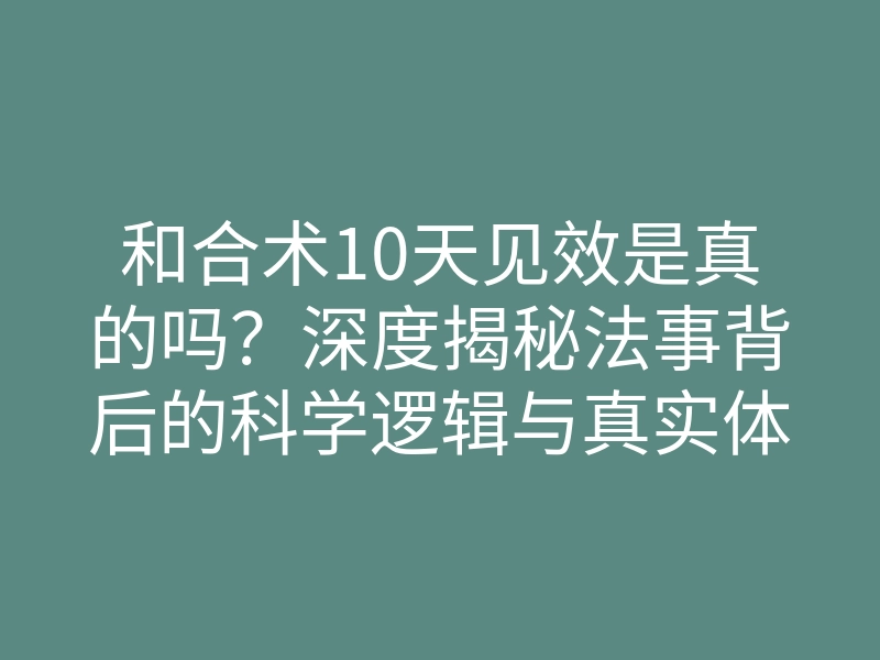 和合术10天见效是真的吗?深度揭秘法事背后的科学逻辑与真实体感