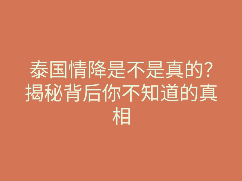 泰国情降是不是真的?揭秘背后你不知道的真相