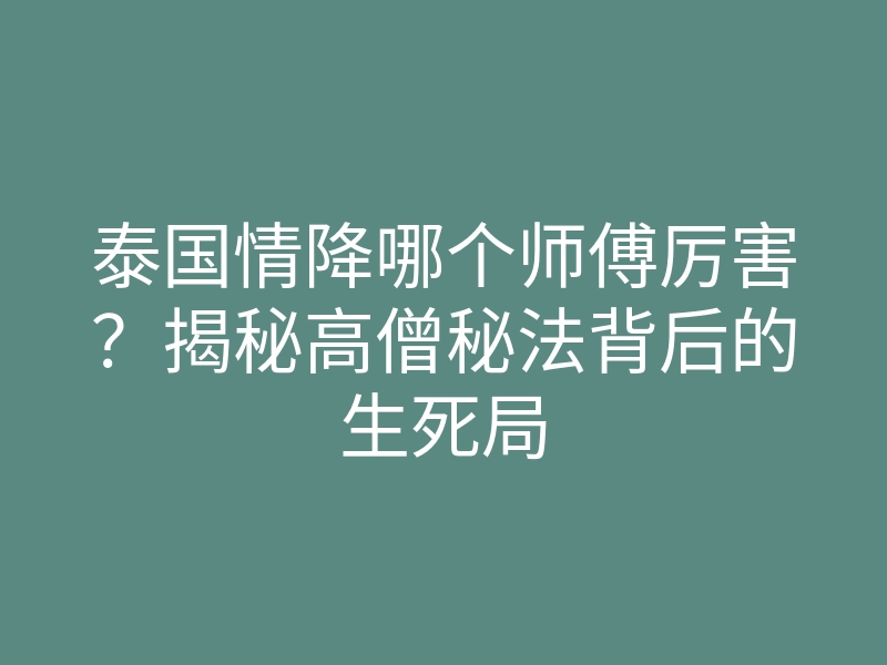泰国情降哪个师傅厉害?揭秘高僧秘法背后的生死局