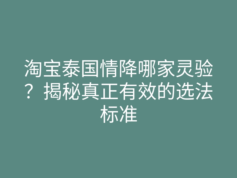 淘宝泰国情降哪家灵验?揭秘真正有效的选法标准