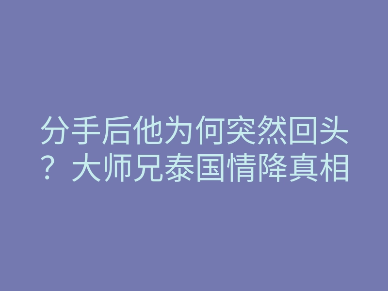 分手后他为何突然回头?大师兄泰国情降真相