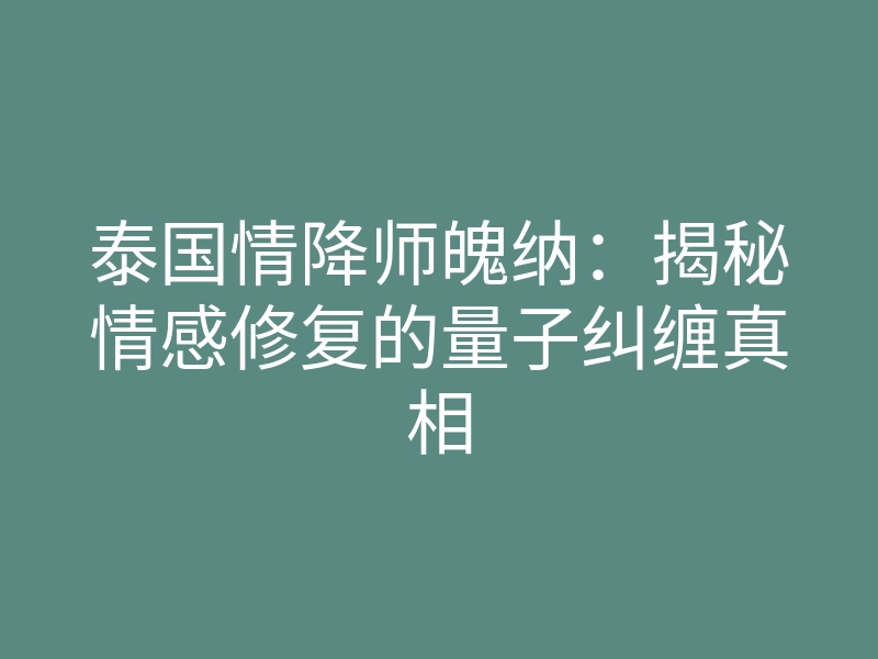 泰国情降师魄纳:揭秘情感修复的量子纠缠真相