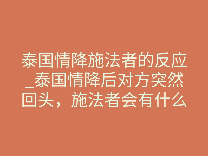 泰国情降施法者的反应_泰国情降后对方突然回头,施法者会有什么反应?