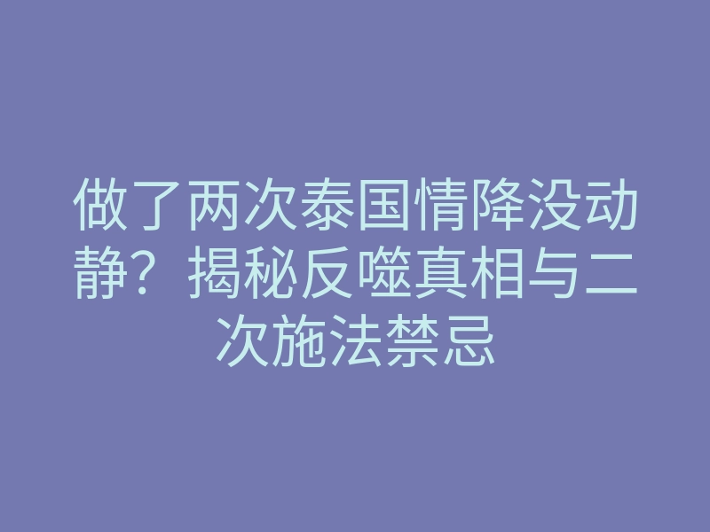 做了两次泰国情降没动静?揭秘反噬真相与二次施法禁忌