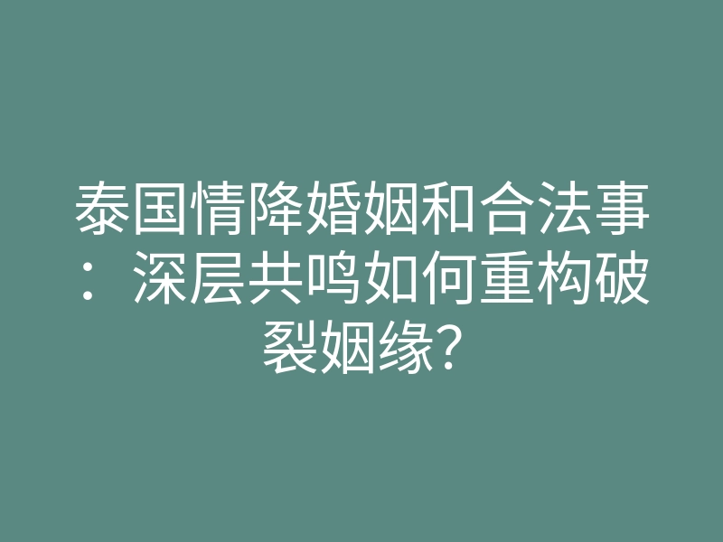 泰国情降婚姻和合法事：深层共鸣如何重构破裂姻缘？