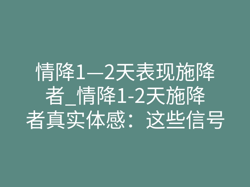 情降1—2天表现施降者_情降1-2天施降者真实体感:这些信号说明法事正在发力