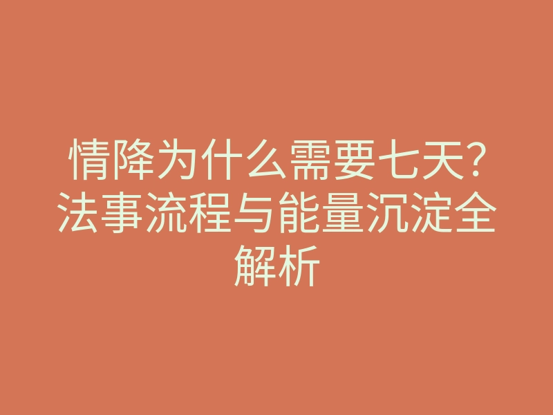 情降为什么需要七天?法事流程与能量沉淀全解析