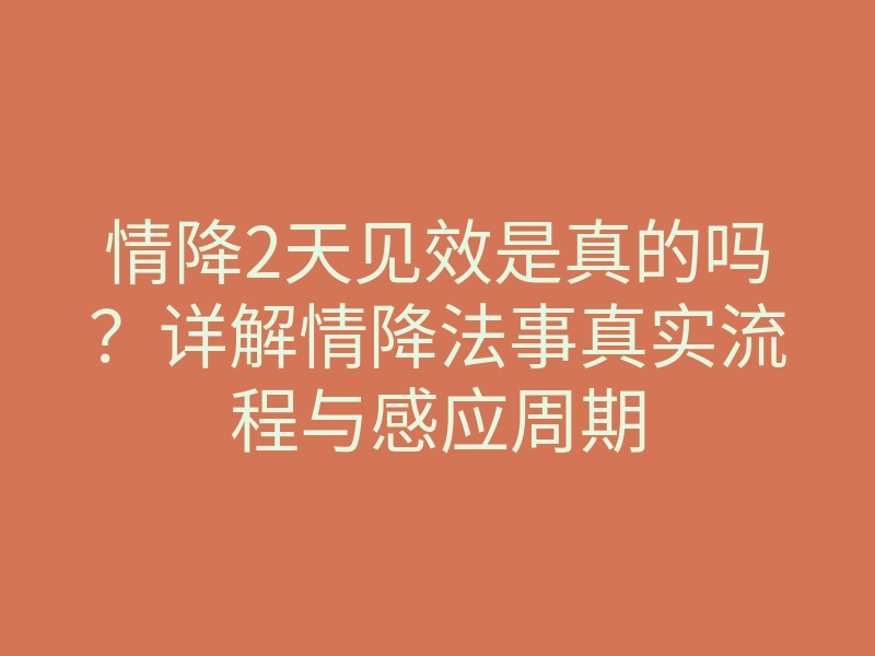 情降2天见效是真的吗?详解情降法事真实流程与感应周期