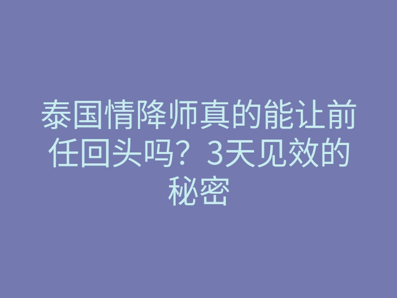 泰国情降师真的能让前任回头吗？3天见效的秘密