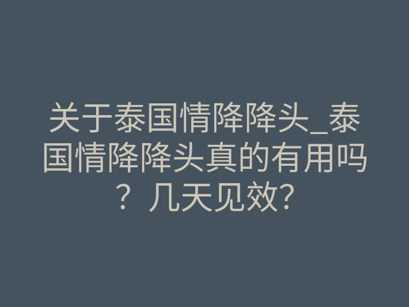 关于泰国情降降头_泰国情降降头真的有用吗？几天见效？
