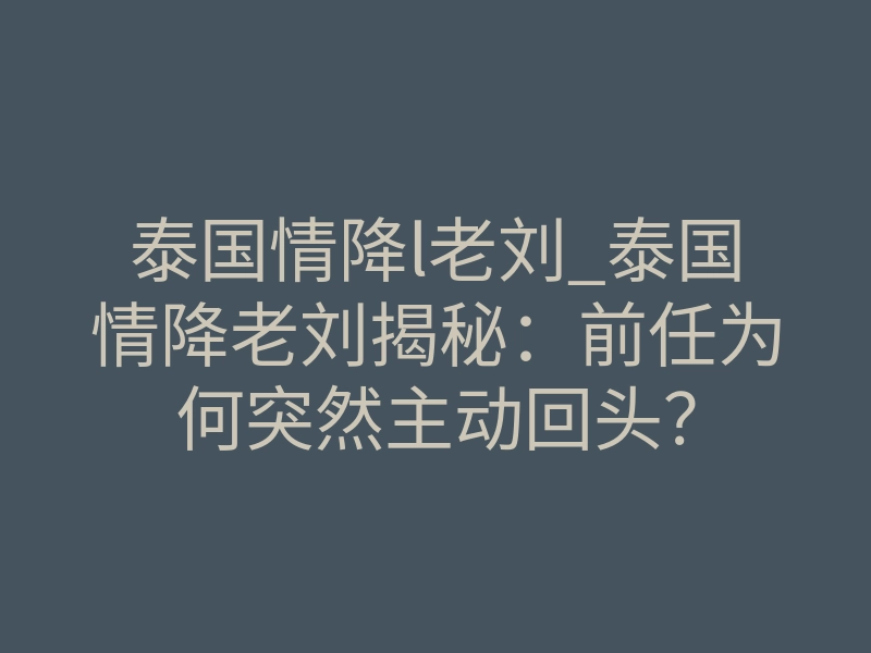 泰国情降l老刘_泰国情降老刘揭秘：前任为何突然主动回头？