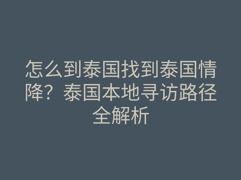 怎么到泰国找到泰国情降?泰国本地寻访路径全解析
