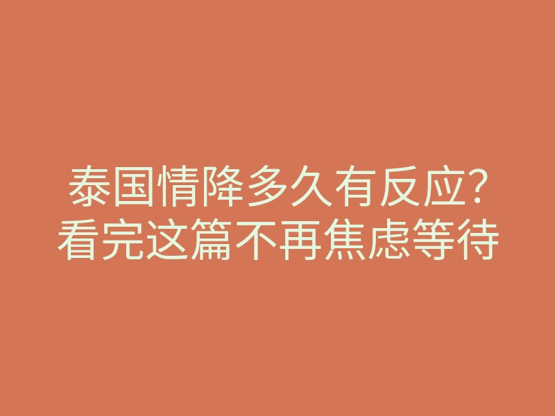 泰国情降多久有反应?看完这篇不再焦虑等待