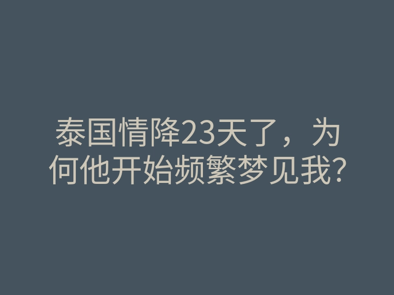 泰国情降23天了，为何他开始频繁梦见我？