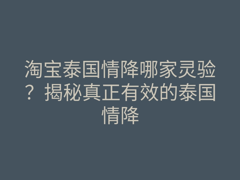 淘宝泰国情降哪家灵验?揭秘真正有效的泰国情降