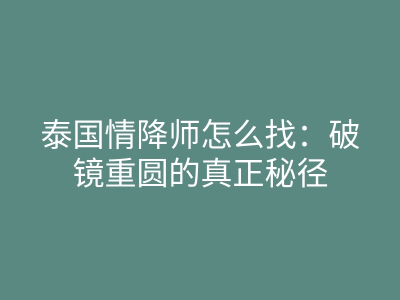 泰国情降师怎么找：破镜重圆的真正秘径