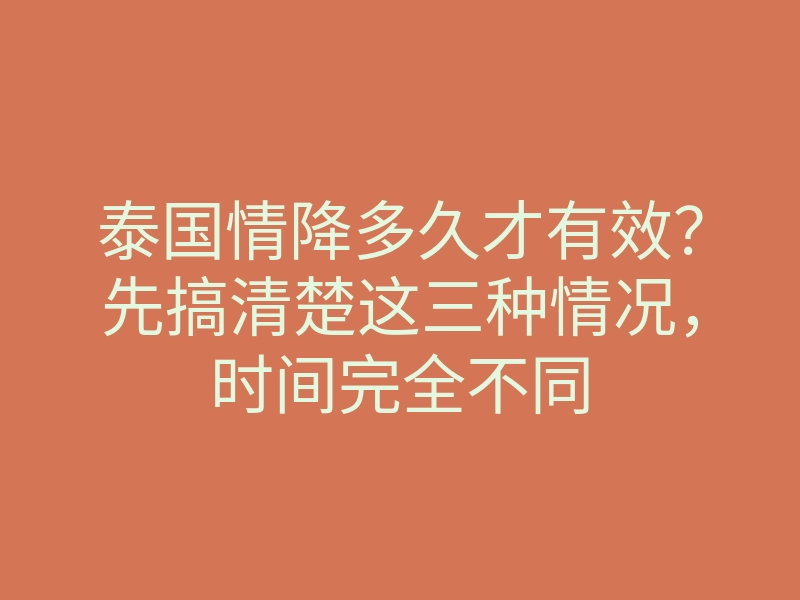 泰国情降多久才有效?先搞清楚这三种情况,时间完全不同
