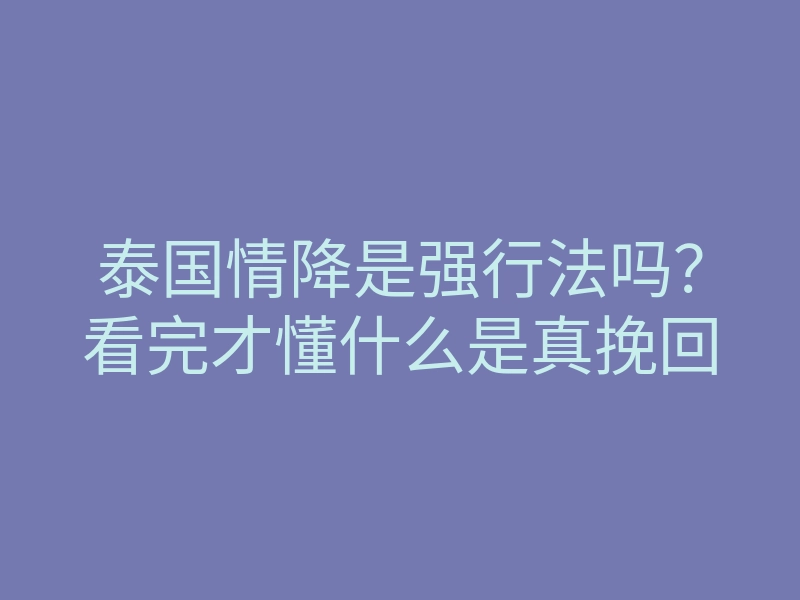 泰国情降是强行法吗？看完才懂什么是真挽回
