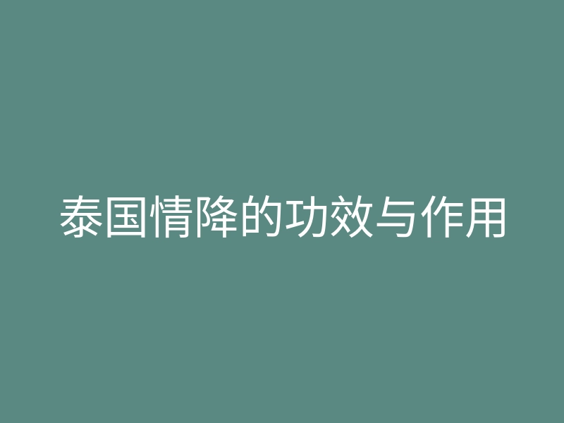 泰国情降的功效与作用