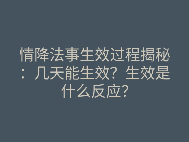 情降法事生效过程揭秘：几天能生效？生效是什么反应？