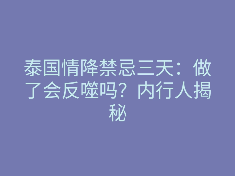 泰国情降禁忌三天:做了会反噬吗?内行人揭秘