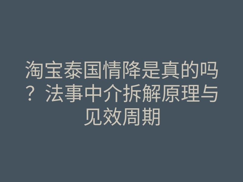 淘宝泰国情降是真的吗？法事中介拆解原理与见效周期