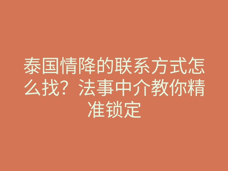 泰国情降的联系方式怎么找?法事中介教你精准锁定