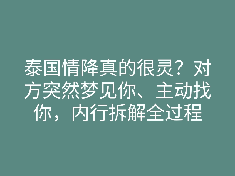 泰国情降真的很灵?对方突然梦见你、主动找你,内行拆解全过程