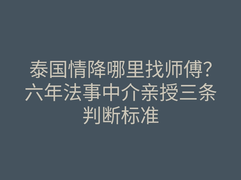 泰国情降哪里找师傅?六年法事中介亲授三条判断标准