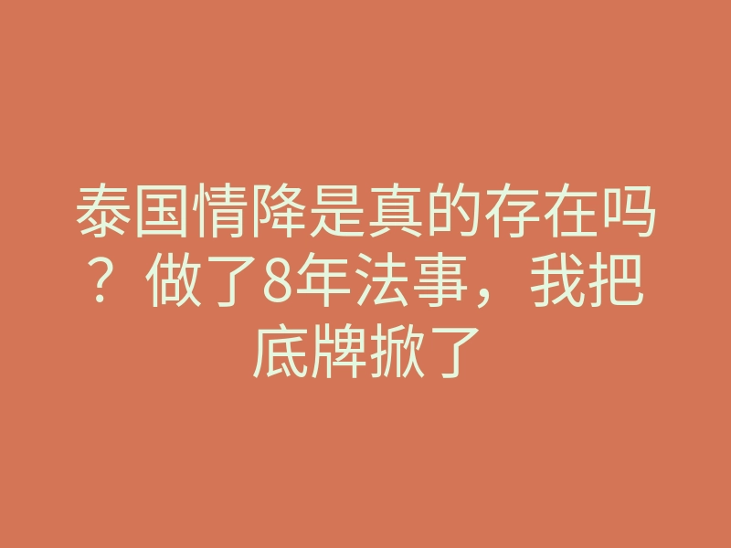 泰国情降是真的存在吗？做了8年法事，我把底牌掀了